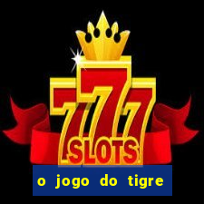 o jogo do tigre da dinheiro